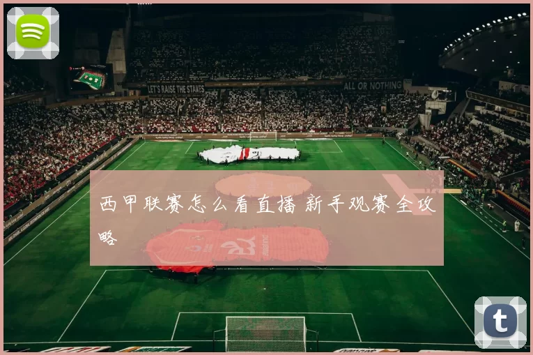 西甲联赛怎么看直播 新手观赛全攻略