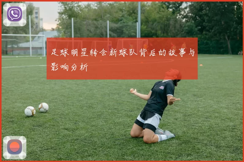 足球明星转会新球队背后的故事与影响分析