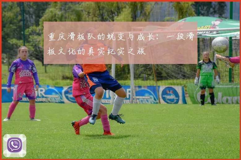重庆滑板队的蜕变与成长：一段滑板文化的真实纪实之旅