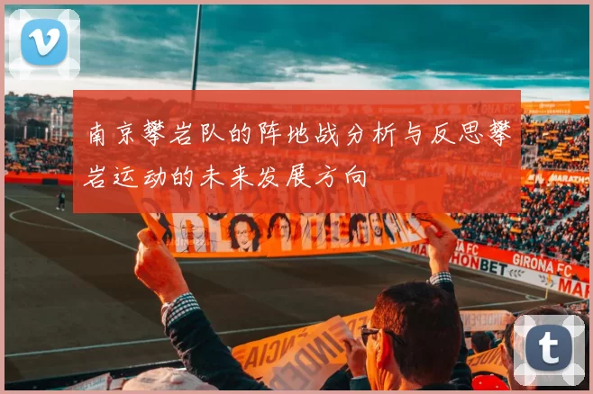 南京攀岩队的阵地战分析与反思攀岩运动的未来发展方向