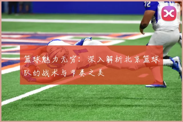 篮球魅力无穷：深入解析北京篮球队的战术与节奏之美
