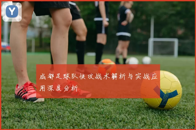 成都足球队快攻战术解析与实战应用深度分析
