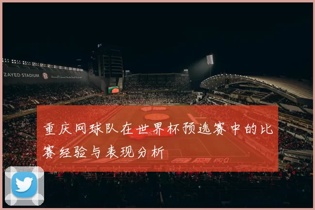 重庆网球队在世界杯预选赛中的比赛经验与表现分析