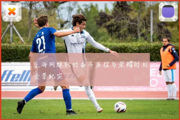 上海网球队的奋斗历程与荣耀时刻全景纪实