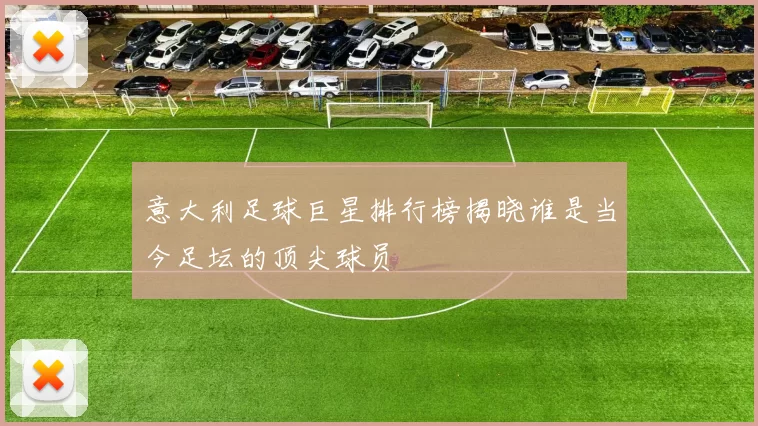 意大利足球巨星排行榜揭晓谁是当今足坛的顶尖球员