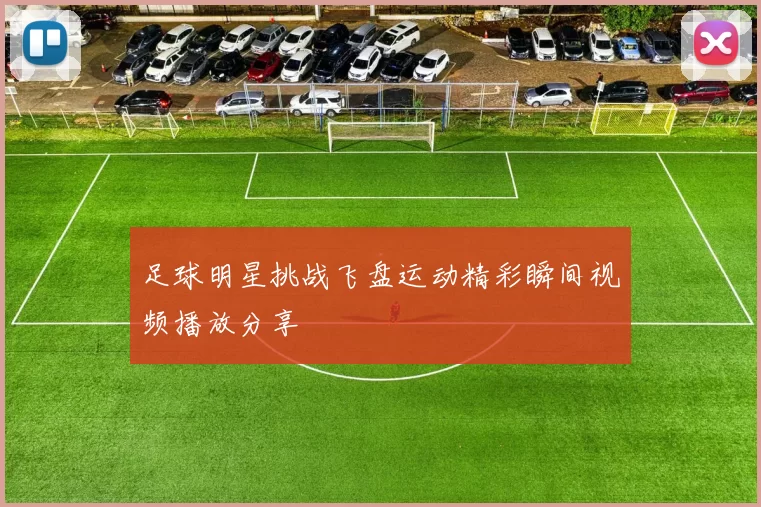 足球明星挑战飞盘运动精彩瞬间视频播放分享